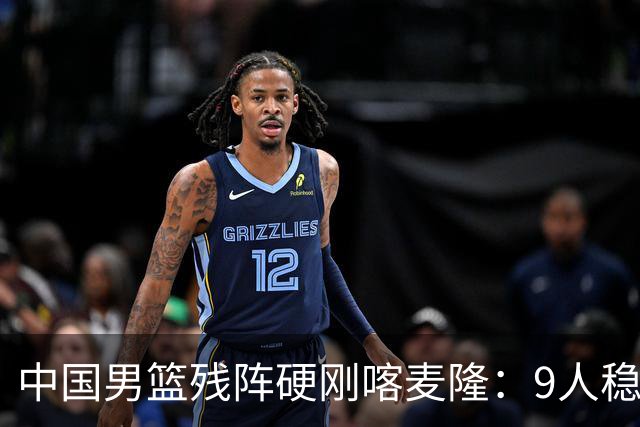 中国男篮残阵硬刚喀麦隆：9人稳进，李悦洲偰李永炜有望首秀！